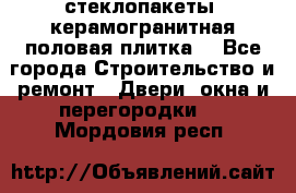 стеклопакеты, керамогранитная половая плитка  - Все города Строительство и ремонт » Двери, окна и перегородки   . Мордовия респ.